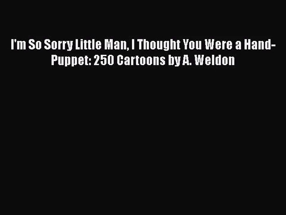 I'm So Sorry Little Man I Thought You Were a Hand-Puppet: 250 Cartoons by A. Weldon [PDF Download]