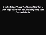 PDF Download Draw 50 Animal 'Toons: The Step-by-Step Way to Draw Dogs Cats Birds Fish and Many