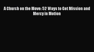 [PDF Download] A Church on the Move: 52 Ways to Get Mission and Mercy in Motion [PDF] Online