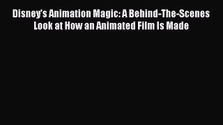 PDF Download Disney's Animation Magic: A Behind-The-Scenes Look at How an Animated Film Is