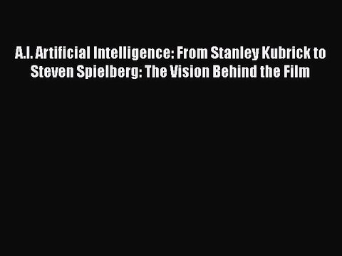 Download A.I. Artificial Intelligence: From Stanley Kubrick to Steven Spielberg: The Vision