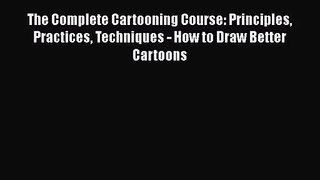 The Complete Cartooning Course: Principles Practices Techniques - How to Draw Better Cartoons