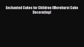 [PDF Download] Enchanted Cakes for Children (Merehurst Cake Decorating) [Read] Online