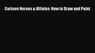 Cartoon Heroes & Villains: How to Draw and Paint [PDF Download] Cartoon Heroes & Villains: