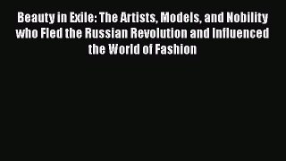 PDF Download Beauty in Exile: The Artists Models and Nobility who Fled the Russian Revolution