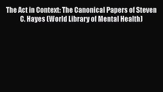 The Act in Context: The Canonical Papers of Steven C. Hayes (World Library of Mental Health)