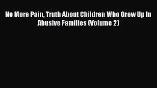 No More Pain Truth About Children Who Grew Up In Abusive Families (Volume 2) [Read] Full Ebook