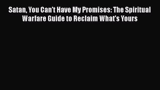 Satan You Can't Have My Promises: The Spiritual Warfare Guide to Reclaim What's Yours [Read]