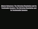 Read Atheist Delusions: The Christian Revolution and Its Fashinable Enemies: The Christian