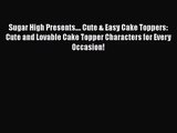 [PDF Download] Sugar High Presents.... Cute & Easy Cake Toppers: Cute and Lovable Cake Topper