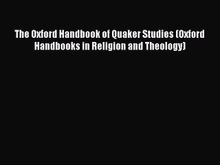 Read The Oxford Handbook of Quaker Studies (Oxford Handbooks in Religion and Theology) PDF