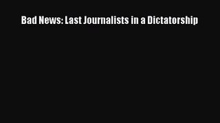 [PDF Download] Bad News: Last Journalists in a Dictatorship [Read] Online
