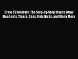 PDF Download Draw 50 Animals: The Step-by-Step Way to Draw Elephants Tigers Dogs Fish Birds