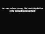 Lectures on Anthropology (The Cambridge Edition of the Works of Immanuel Kant) [PDF Download]