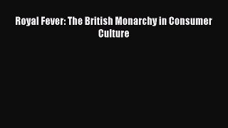 Royal Fever: The British Monarchy in Consumer Culture [PDF Download] Royal Fever: The British