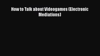 How to Talk about Videogames (Electronic Mediations) [PDF Download] How to Talk about Videogames