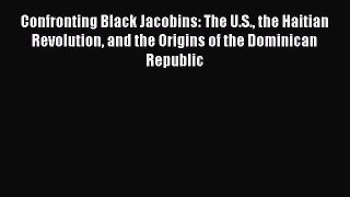 [PDF Download] Confronting Black Jacobins: The U.S. the Haitian Revolution and the Origins