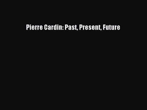 Pierre Cardin: Past Present Future [PDF Download] Pierre Cardin: Past Present Future# [Download]