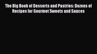 [PDF Download] The Big Book of Desserts and Pastries: Dozens of Recipes for Gourmet Sweets