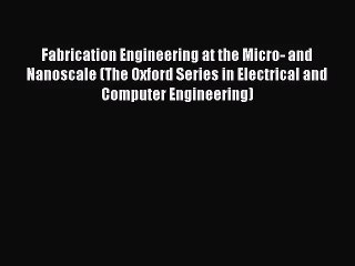 [PDF Download] Fabrication Engineering at the Micro- and Nanoscale (The Oxford Series in Electrical