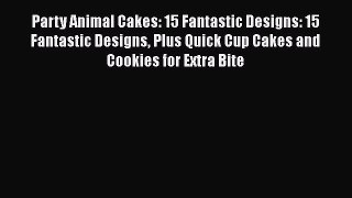 [PDF Download] Party Animal Cakes: 15 Fantastic Designs: 15 Fantastic Designs Plus Quick Cup