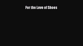 For the Love of Shoes [PDF Download] For the Love of Shoes# [Read] Full Ebook