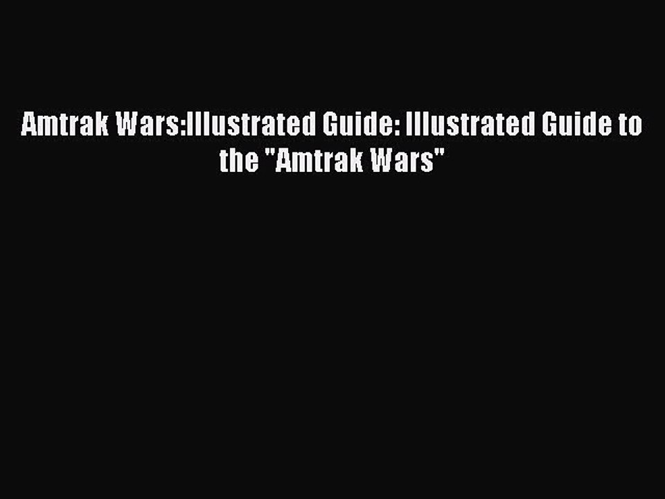 Amtrak Wars:Illustrated Guide: Illustrated Guide to the Amtrak Wars [PDF] Full Ebook
