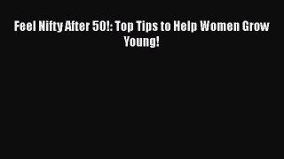 PDF Download Feel Nifty After 50!: Top Tips to Help Women Grow Young! PDF Full Ebook