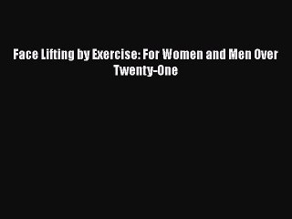 PDF Download Face Lifting by Exercise: For Women and Men Over Twenty-One Read Full Ebook