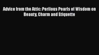 PDF Download Advice from the Attic: Perilous Pearls of Wisdom on Beauty Charm and Etiquette