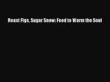 [PDF Download] Roast Figs Sugar Snow: Food to Warm the Soul [Download] Full Ebook
