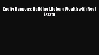 [PDF Download] Equity Happens: Building Lifelong Wealth with Real Estate [Download] Online