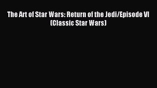 The Art of Star Wars: Return of the Jedi/Episode VI (Classic Star Wars) [Download] Full Ebook