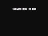 [PDF Download] The River Cottage Fish Book [PDF] Full Ebook