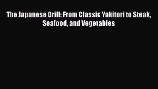 [PDF Download] The Japanese Grill: From Classic Yakitori to Steak Seafood and Vegetables [PDF]