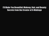 PDF Download I'll Make You Beautiful: Makeup Hair and Beauty Secrets from the Creator of Il-Makiage
