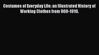 PDF Download Costumes of Everyday Life: an Illustrated History of Working Clothes from 900-1910.