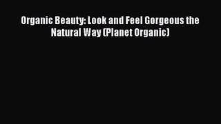 PDF Download Organic Beauty: Look and Feel Gorgeous the Natural Way (Planet Organic) Read Full