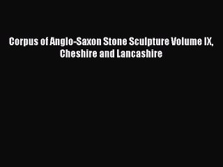 [PDF Download] Corpus of Anglo-Saxon Stone Sculpture Volume IX Cheshire and Lancashire [Download]