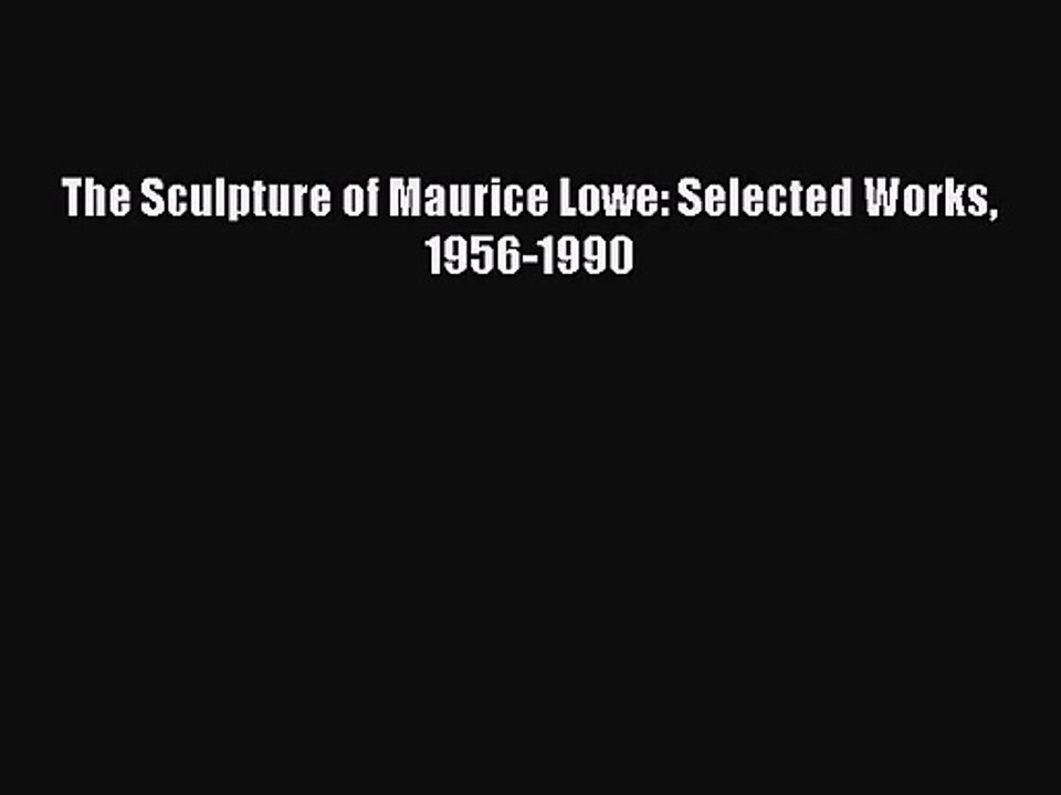[PDF Download] The Sculpture of Maurice Lowe: Selected Works 1956-1990 [PDF] Online