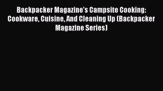 PDF Download Backpacker Magazine's Campsite Cooking: Cookware Cuisine And Cleaning Up (Backpacker
