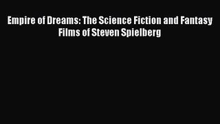 Read Empire of Dreams: The Science Fiction and Fantasy Films of Steven Spielberg PDF Free
