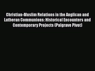 Read Christian-Muslim Relations in the Anglican and Lutheran Communions: Historical Encounters