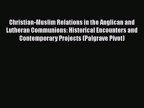 Read Christian-Muslim Relations in the Anglican and Lutheran Communions: Historical Encounters
