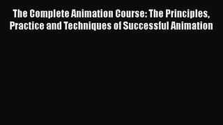 The Complete Animation Course: The Principles Practice and Techniques of Successful Animation