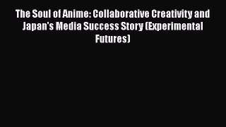 The Soul of Anime: Collaborative Creativity and Japan's Media Success Story (Experimental Futures)