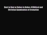 [PDF Download] Dust to Dust or Ashes to Ashes: A Biblical and Christian Examination of Cremation