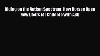 PDF Download Riding on the Autism Spectrum: How Horses Open New Doors for Children with ASD