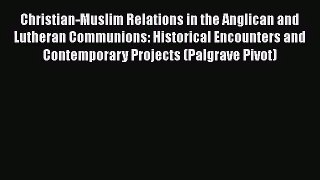 Read Christian-Muslim Relations in the Anglican and Lutheran Communions: Historical Encounters