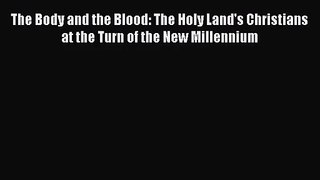 Read The Body and the Blood: The Holy Land's Christians at the Turn of the New Millennium Ebook